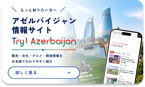 もっと知りたい方へ アゼルバイジャン情報サイト Try! Azerbaijan。観光・文化・グルメ・現地情報を日本語でわかりやすく紹介。詳しく見る